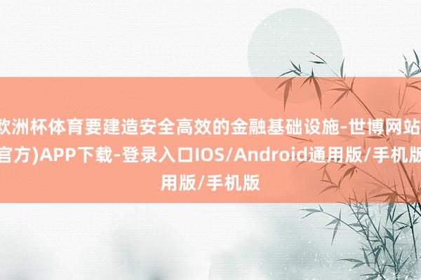 欧洲杯体育要建造安全高效的金融基础设施-世博网站(官方)APP下载-登录入口IOS/Android通用版/手机版