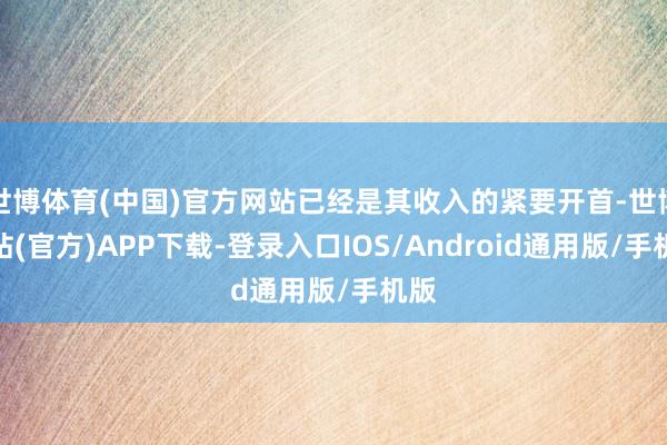 世博体育(中国)官方网站已经是其收入的紧要开首-世博网站(官方)APP下载-登录入口IOS/Android通用版/手机版