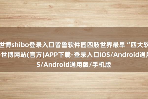 世博shibo登录入口皆鲁软件园四肢世界最早“四大软件园”之一-世博网站(官方)APP下载-登录入口IOS/Android通用版/手机版