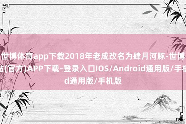世博体育app下载2018年老成改名为肆月河豚-世博网站(官方)APP下载-登录入口IOS/Android通用版/手机版