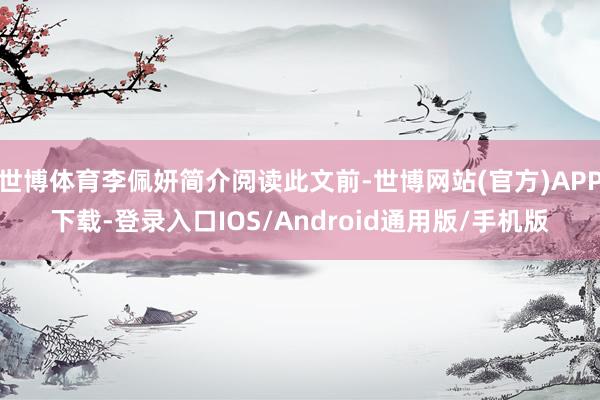 世博体育李佩妍简介阅读此文前-世博网站(官方)APP下载-登录入口IOS/Android通用版/手机版