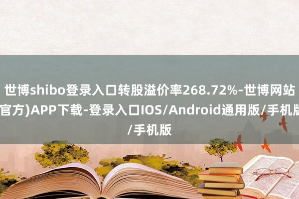 世博shibo登录入口转股溢价率268.72%-世博网站(官方)APP下载-登录入口IOS/Android通用版/手机版