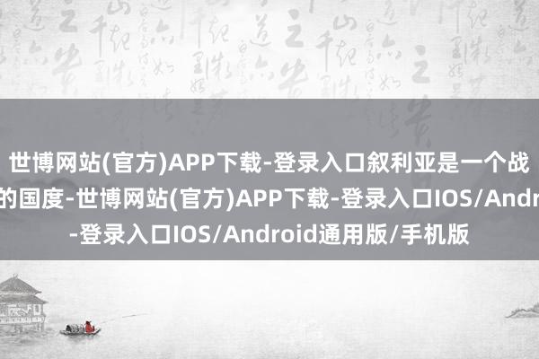 世博网站(官方)APP下载-登录入口叙利亚是一个战乱不停、经济崩溃的国度-世博网站(官方)APP下载-登录入口IOS/Android通用版/手机版