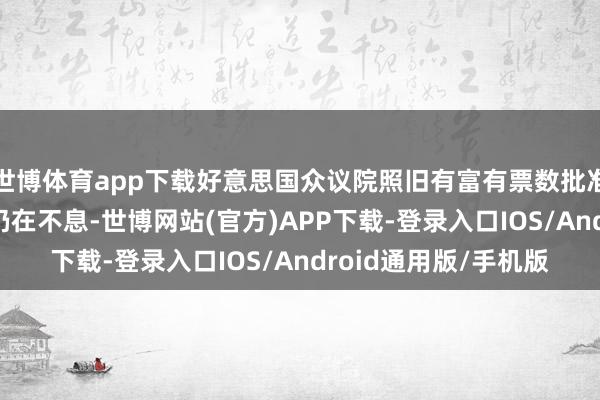 世博体育app下载好意思国众议院照旧有富有票数批准临时开支法案 投票仍在不息-世博网站(官方)APP下载-登录入口IOS/Android通用版/手机版