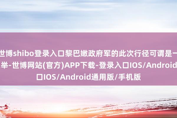世博shibo登录入口黎巴嫩政府军的此次行径可谓是一次“摘桃子”之举-世博网站(官方)APP下载-登录入口IOS/Android通用版/手机版