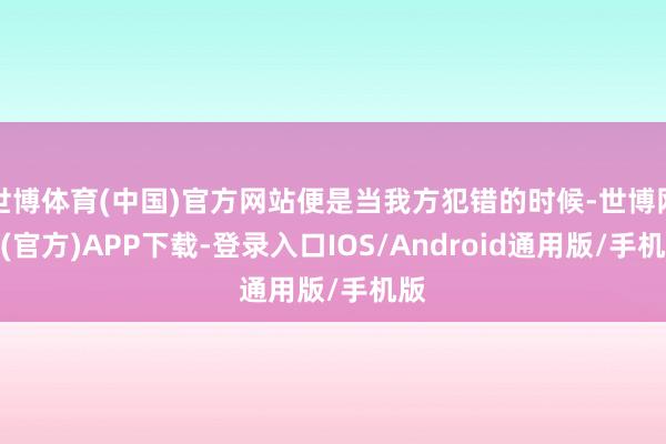 世博体育(中国)官方网站便是当我方犯错的时候-世博网站(官方)APP下载-登录入口IOS/Android通用版/手机版