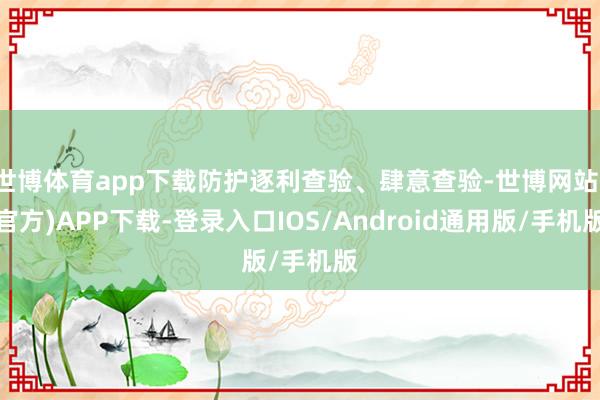 世博体育app下载防护逐利查验、肆意查验-世博网站(官方)APP下载-登录入口IOS/Android通用版/手机版