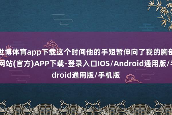世博体育app下载这个时间他的手短暂伸向了我的胸部-世博网站(官方)APP下载-登录入口IOS/Android通用版/手机版
