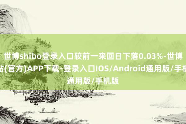世博shibo登录入口较前一来回日下落0.03%-世博网站(官方)APP下载-登录入口IOS/Android通用版/手机版