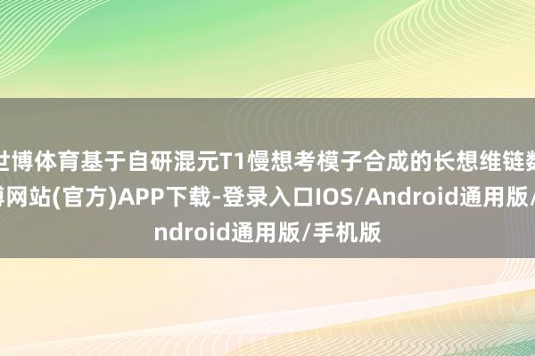世博体育基于自研混元T1慢想考模子合成的长想维链数据-世博网站(官方)APP下载-登录入口IOS/Android通用版/手机版