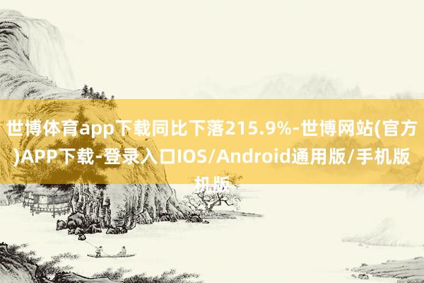 世博体育app下载同比下落215.9%-世博网站(官方)APP下载-登录入口IOS/Android通用版/手机版