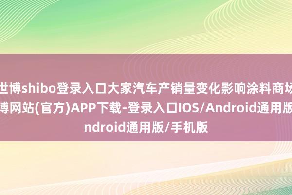 世博shibo登录入口大家汽车产销量变化影响涂料商场范围-世博网站(官方)APP下载-登录入口IOS/Android通用版/手机版