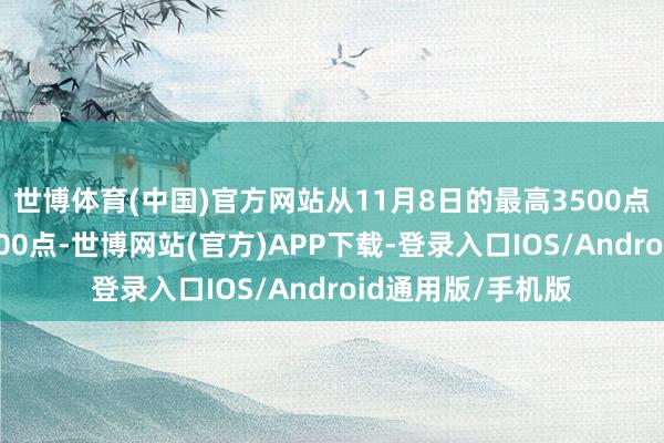 世博体育(中国)官方网站从11月8日的最高3500点沿路下落跌破3300点-世博网站(官方)APP下载-登录入口IOS/Android通用版/手机版