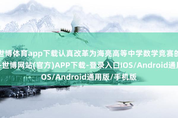 世博体育app下载认真改革为海亮高等中学数学竞赛的主陶冶之一-世博网站(官方)APP下载-登录入口IOS/Android通用版/手机版