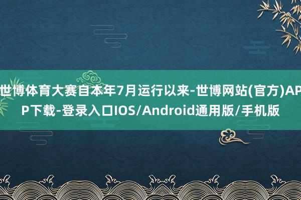 世博体育大赛自本年7月运行以来-世博网站(官方)APP下载-登录入口IOS/Android通用版/手机版