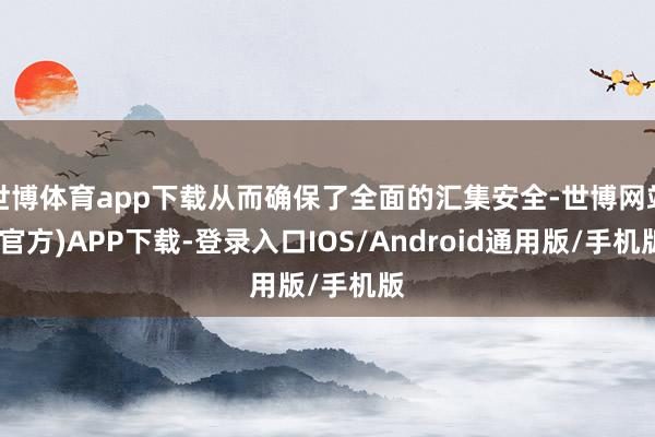 世博体育app下载从而确保了全面的汇集安全-世博网站(官方)APP下载-登录入口IOS/Android通用版/手机版