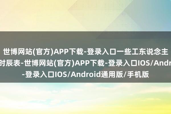 世博网站(官方)APP下载-登录入口一些工东说念主将不遵命蜕变后的时辰表-世博网站(官方)APP下载-登录入口IOS/Android通用版/手机版