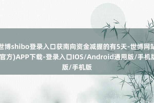 世博shibo登录入口获南向资金减握的有5天-世博网站(官方)APP下载-登录入口IOS/Android通用版/手机版