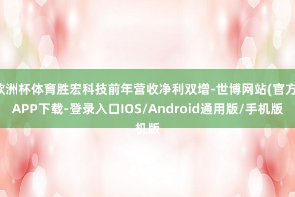 欧洲杯体育胜宏科技前年营收净利双增-世博网站(官方)APP下载-登录入口IOS/Android通用版/手机版