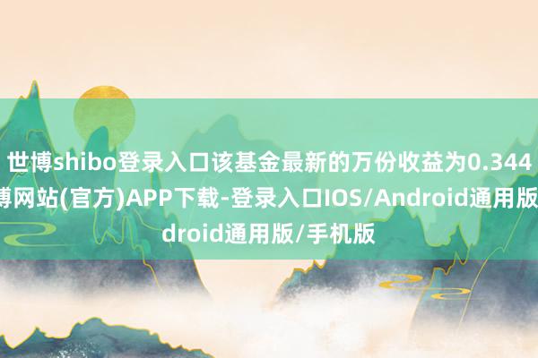 世博shibo登录入口该基金最新的万份收益为0.3446元-世博网站(官方)APP下载-登录入口IOS/Android通用版/手机版