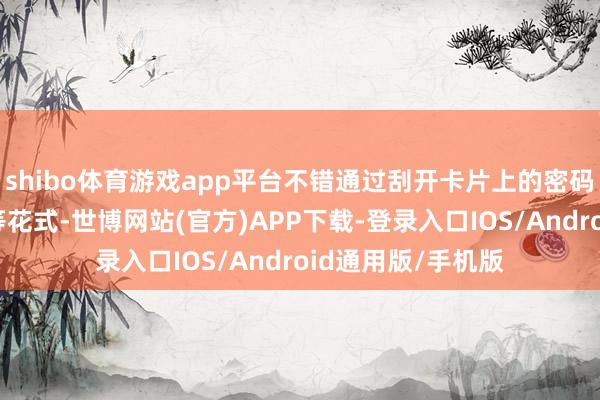 shibo体育游戏app平台不错通过刮开卡片上的密码或者扫描二维码等花式-世博网站(官方)APP下载-登录入口IOS/Android通用版/手机版