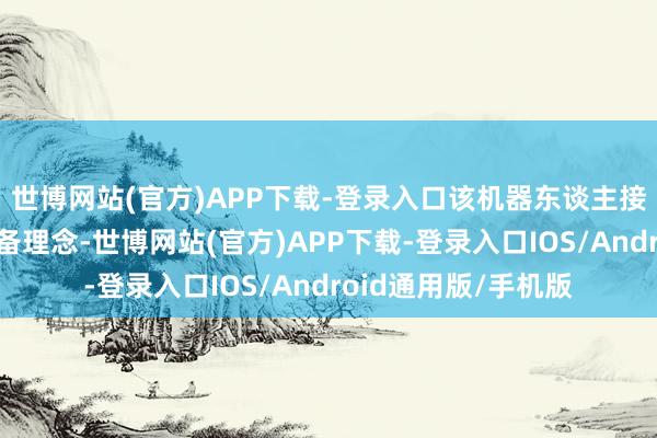 世博网站(官方)APP下载-登录入口该机器东谈主接管先进的工夫与筹备理念-世博网站(官方)APP下载-登录入口IOS/Android通用版/手机版