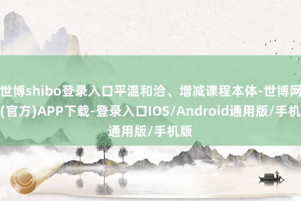 世博shibo登录入口平温和洽、增减课程本体-世博网站(官方)APP下载-登录入口IOS/Android通用版/手机版