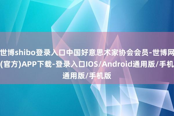 世博shibo登录入口中国好意思术家协会会员-世博网站(官方)APP下载-登录入口IOS/Android通用版/手机版