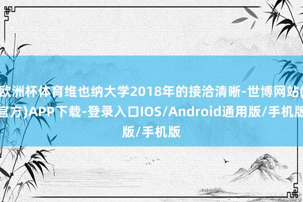 欧洲杯体育维也纳大学2018年的接洽清晰-世博网站(官方)APP下载-登录入口IOS/Android通用版/手机版