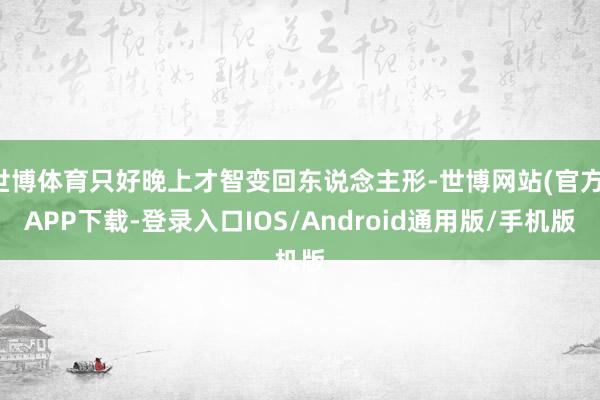世博体育只好晚上才智变回东说念主形-世博网站(官方)APP下载-登录入口IOS/Android通用版/手机版