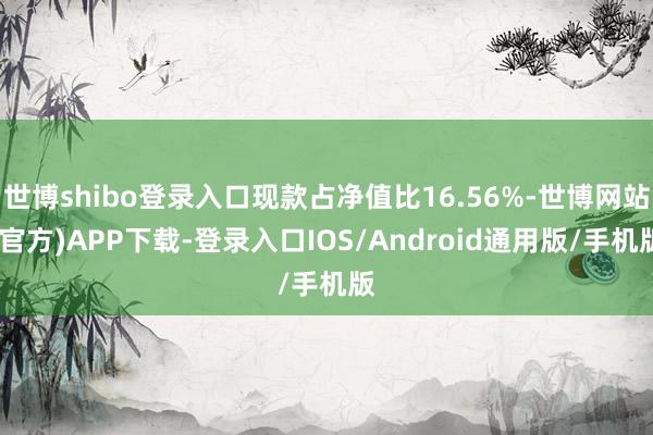 世博shibo登录入口现款占净值比16.56%-世博网站(官方)APP下载-登录入口IOS/Android通用版/手机版