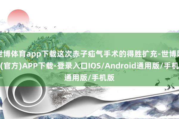 世博体育app下载这次赤子疝气手术的得胜扩充-世博网站(官方)APP下载-登录入口IOS/Android通用版/手机版