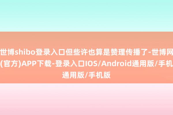 世博shibo登录入口但些许也算是赞理传播了-世博网站(官方)APP下载-登录入口IOS/Android通用版/手机版
