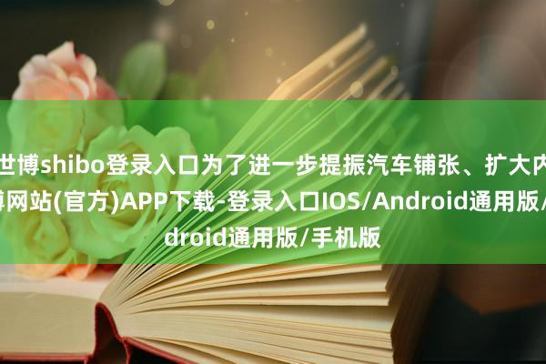 世博shibo登录入口为了进一步提振汽车铺张、扩大内需-世博网站(官方)APP下载-登录入口IOS/Android通用版/手机版