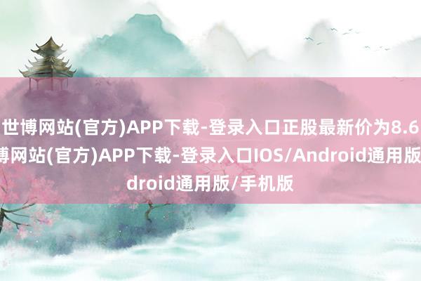 世博网站(官方)APP下载-登录入口正股最新价为8.68元-世博网站(官方)APP下载-登录入口IOS/Android通用版/手机版