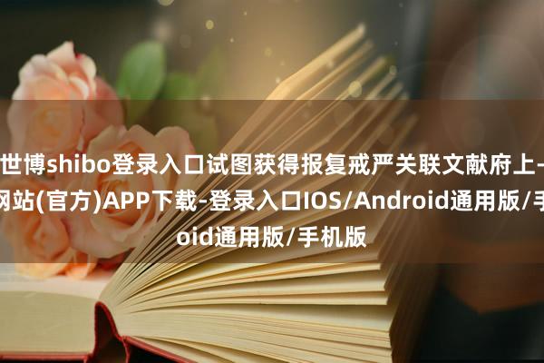 世博shibo登录入口试图获得报复戒严关联文献府上-世博网站(官方)APP下载-登录入口IOS/Android通用版/手机版
