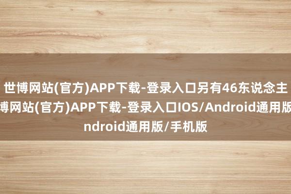 世博网站(官方)APP下载-登录入口另有46东说念主受伤-世博网站(官方)APP下载-登录入口IOS/Android通用版/手机版