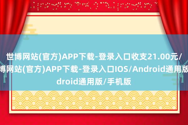 世博网站(官方)APP下载-登录入口收支21.00元/公斤-世博网站(官方)APP下载-登录入口IOS/Android通用版/手机版