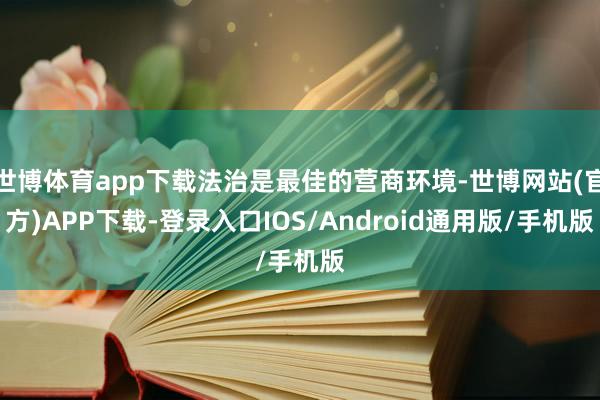 世博体育app下载法治是最佳的营商环境-世博网站(官方)APP下载-登录入口IOS/Android通用版/手机版