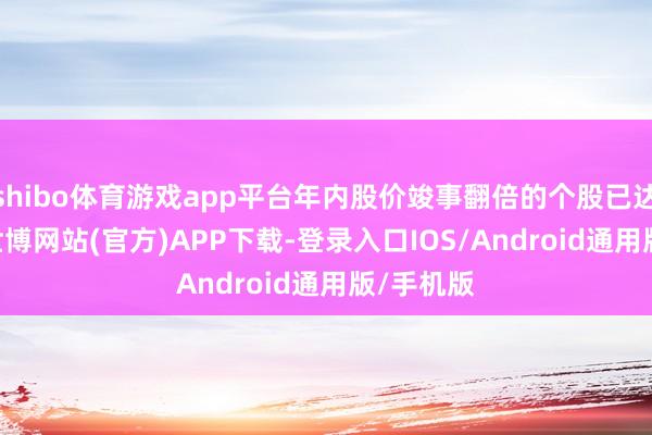 shibo体育游戏app平台年内股价竣事翻倍的个股已达269只-世博网站(官方)APP下载-登录入口IOS/Android通用版/手机版