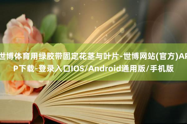 世博体育用绿胶带固定花茎与叶片-世博网站(官方)APP下载-登录入口IOS/Android通用版/手机版