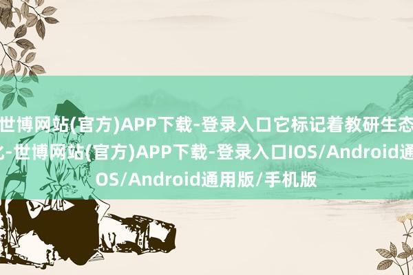 世博网站(官方)APP下载-登录入口它标记着教研生态的根人性进化-世博网站(官方)APP下载-登录入口IOS/Android通用版/手机版