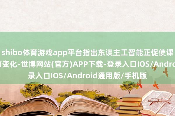 shibo体育游戏app平台指出东谈主工智能正促使课程身分发生多方面变化-世博网站(官方)APP下载-登录入口IOS/Android通用版/手机版