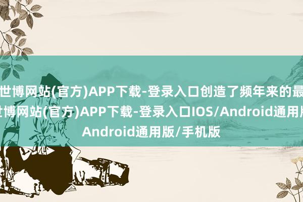 世博网站(官方)APP下载-登录入口创造了频年来的最恋战绩-世博网站(官方)APP下载-登录入口IOS/Android通用版/手机版