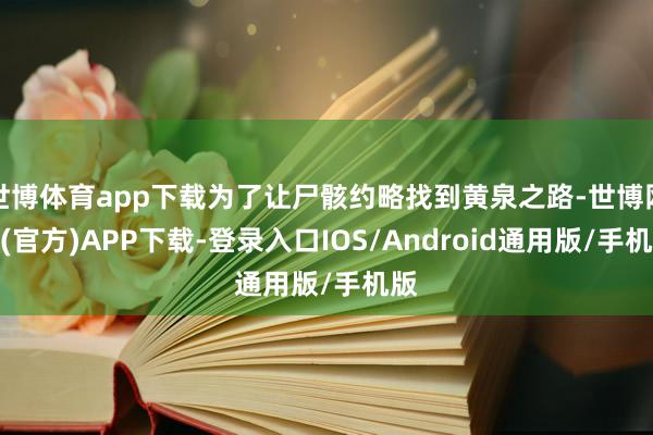 世博体育app下载为了让尸骸约略找到黄泉之路-世博网站(官方)APP下载-登录入口IOS/Android通用版/手机版