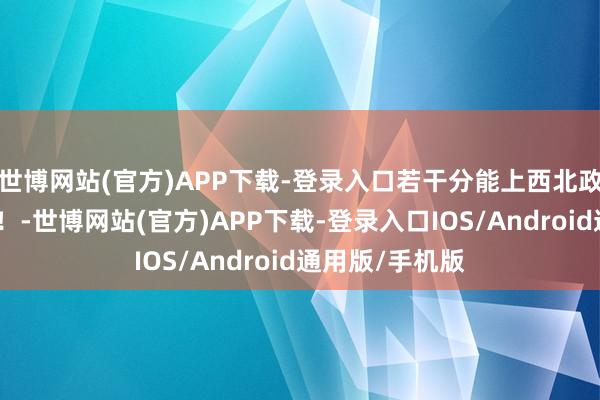 世博网站(官方)APP下载-登录入口若干分能上西北政法大学？速看！-世博网站(官方)APP下载-登录入口IOS/Android通用版/手机版