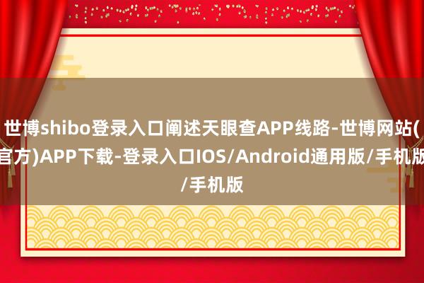 世博shibo登录入口阐述天眼查APP线路-世博网站(官方)APP下载-登录入口IOS/Android通用版/手机版