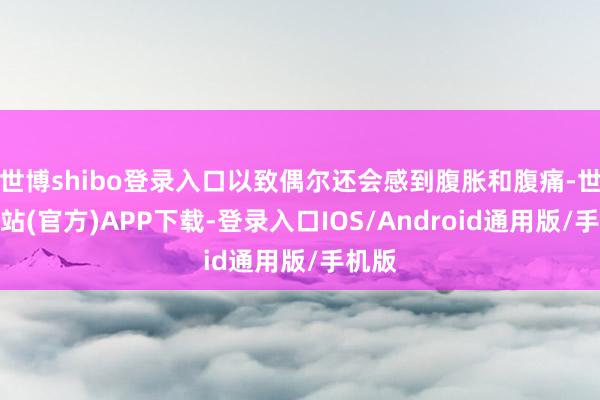世博shibo登录入口以致偶尔还会感到腹胀和腹痛-世博网站(官方)APP下载-登录入口IOS/Android通用版/手机版