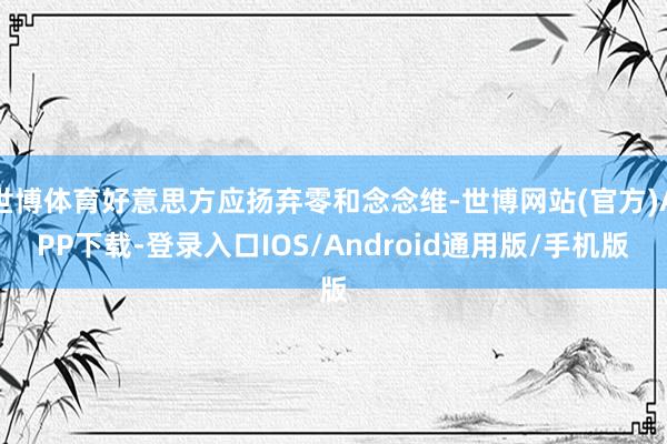 世博体育好意思方应扬弃零和念念维-世博网站(官方)APP下载-登录入口IOS/Android通用版/手机版
