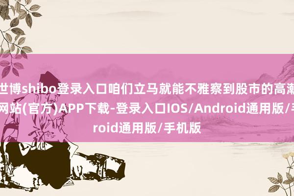 世博shibo登录入口咱们立马就能不雅察到股市的高潮-世博网站(官方)APP下载-登录入口IOS/Android通用版/手机版